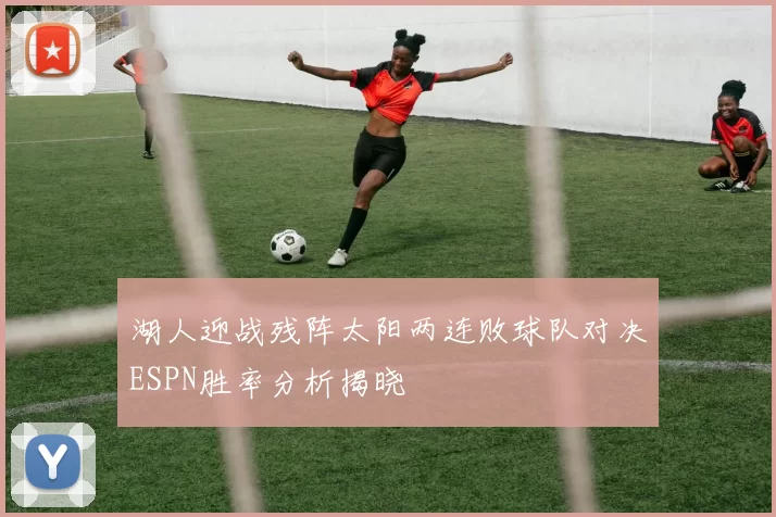 湖人迎战残阵太阳两连败球队对决ESPN胜率分析揭晓
