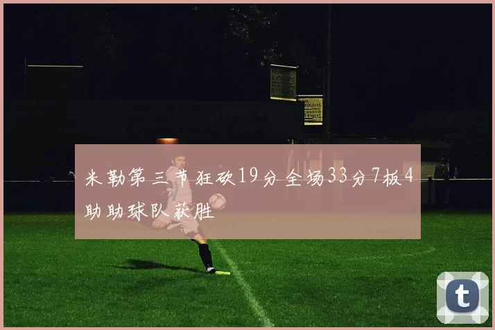 米勒第三节狂砍19分全场33分7板4助助球队获胜