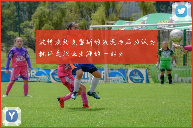 波特谈约克雷斯的表现与压力认为批评是职业生涯的一部分