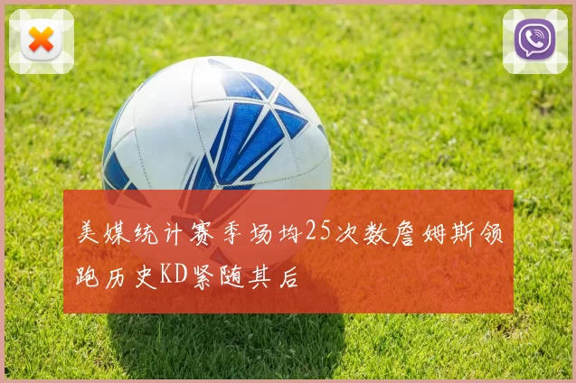 美媒统计赛季场均25次数詹姆斯领跑历史KD紧随其后