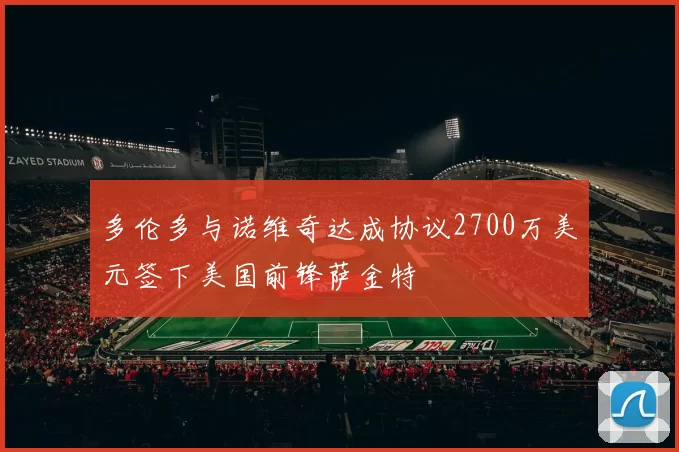 多伦多与诺维奇达成协议2700万美元签下美国前锋萨金特