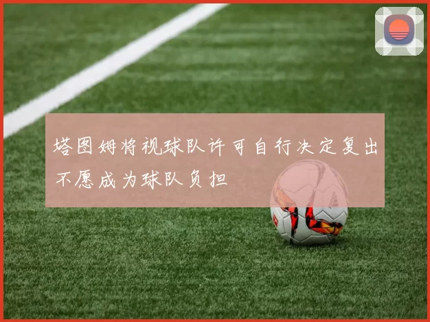 塔图姆将视球队许可自行决定复出不愿成为球队负担
