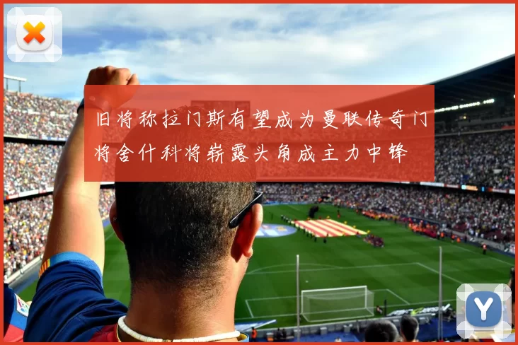 旧将称拉门斯有望成为曼联传奇门将舍什科将崭露头角成主力中锋