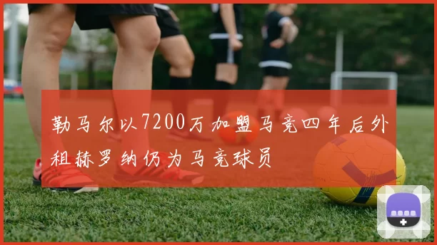 勒马尔以7200万加盟马竞四年后外租赫罗纳仍为马竞球员