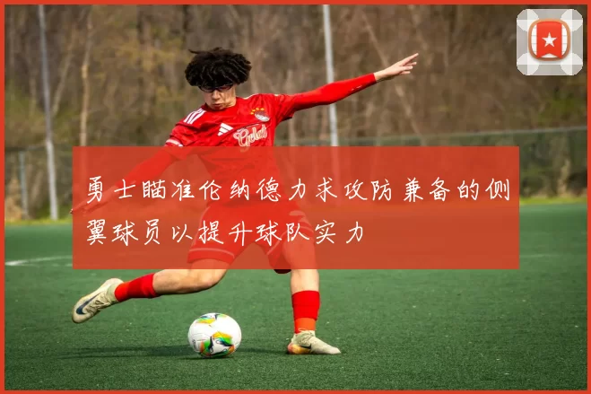 勇士瞄准伦纳德力求攻防兼备的侧翼球员以提升球队实力